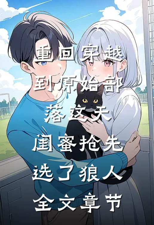 重回穿越到原始部落这天，闺蜜抢先选了狼人全文章节