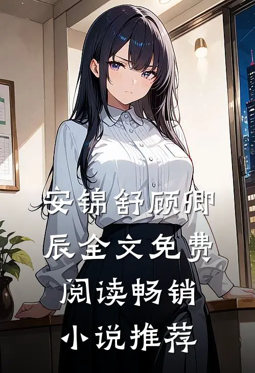 安锦舒顾卿辰全文免费阅读畅销小说推荐