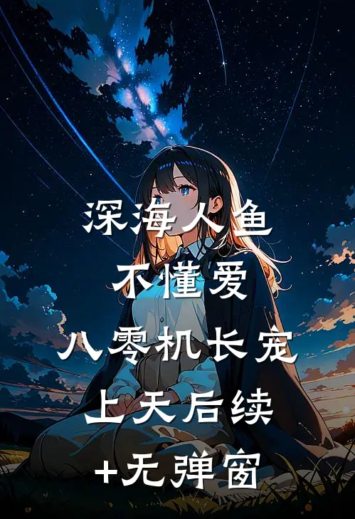 深海人鱼不懂爱，八零机长宠上天后续+无弹窗