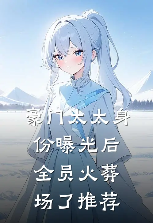 豪门太太身份曝光后，全员火葬场了推荐