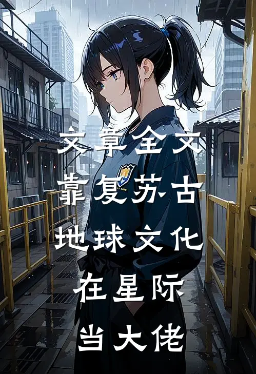 文章全文靠复苏古地球文化，在星际当大佬