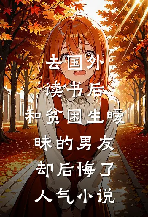 去国外读书后，和贫困生暧昧的男友却后悔了人气小说