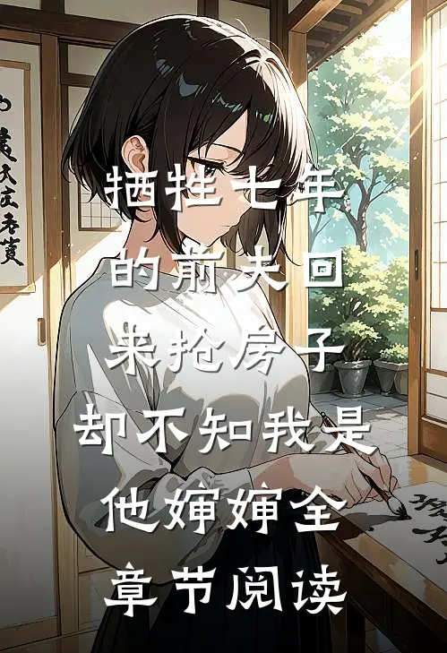 牺牲七年的前夫回来抢房子，却不知我是他婶婶全章节阅读