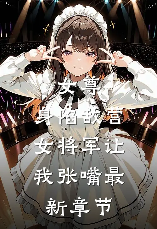 女尊：身陷敌营，女将军让我张嘴最新章节