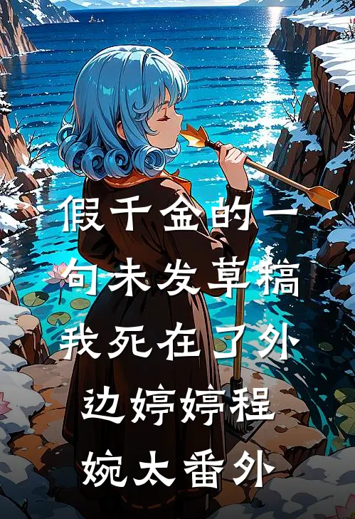 假千金的一句未发草稿，我死在了外边婷婷程婉太番外