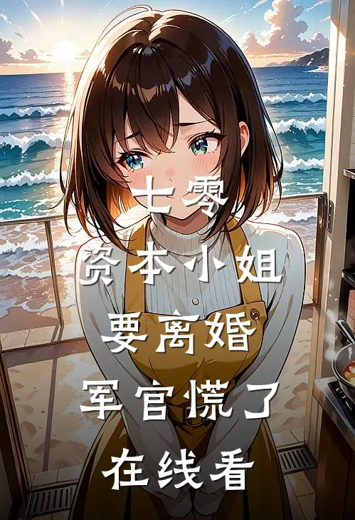 七零，资本小姐要离婚，军官慌了在线看