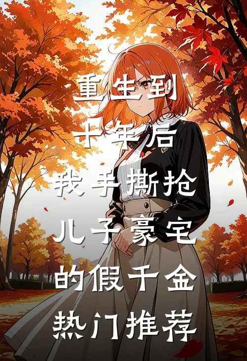 重生到十年后，我手撕抢儿子豪宅的假千金热门推荐