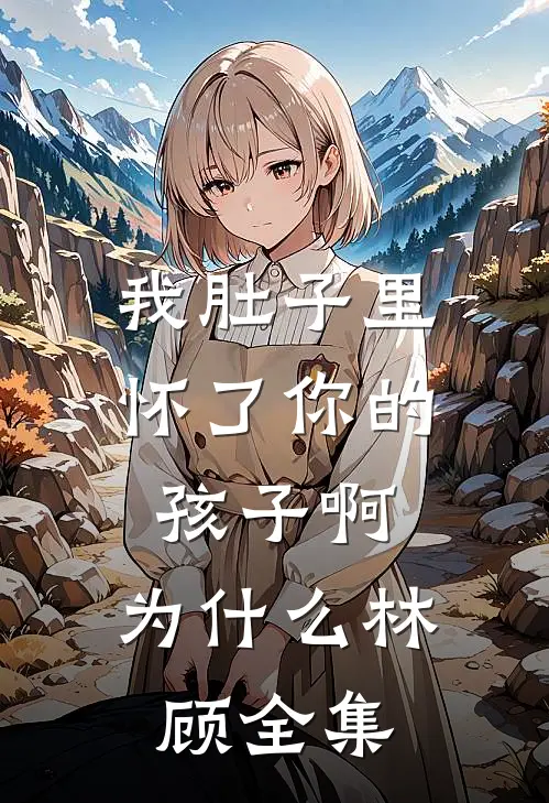 我肚子里怀了你的孩子啊，为什么林顾 全集