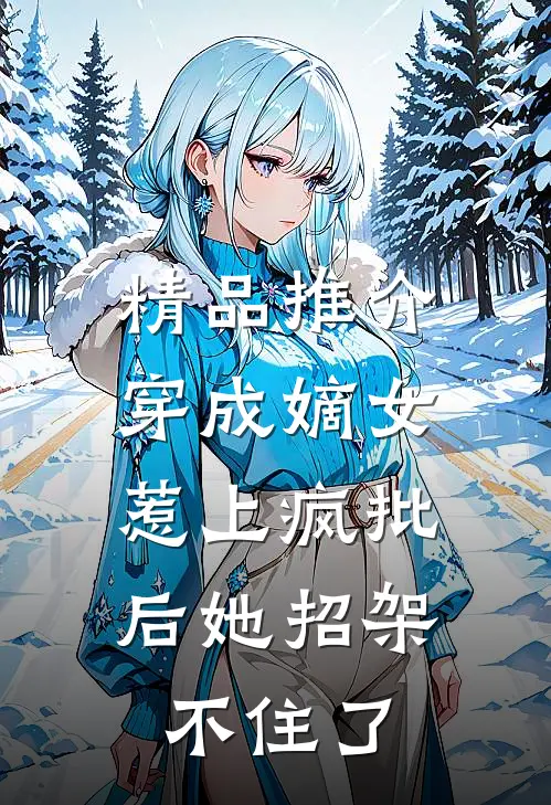 精品推介穿成嫡女，惹上疯批后她招架不住了