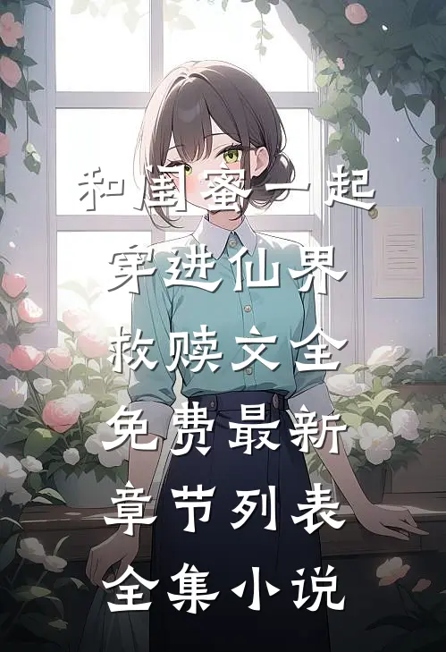 和闺蜜一起穿进仙界救赎文全免费最新章节列表全集小说