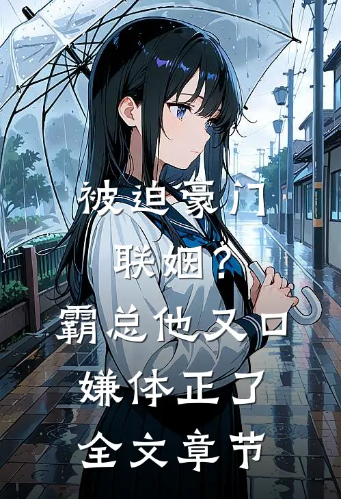 被迫豪门联姻？霸总他又口嫌体正了全文章节