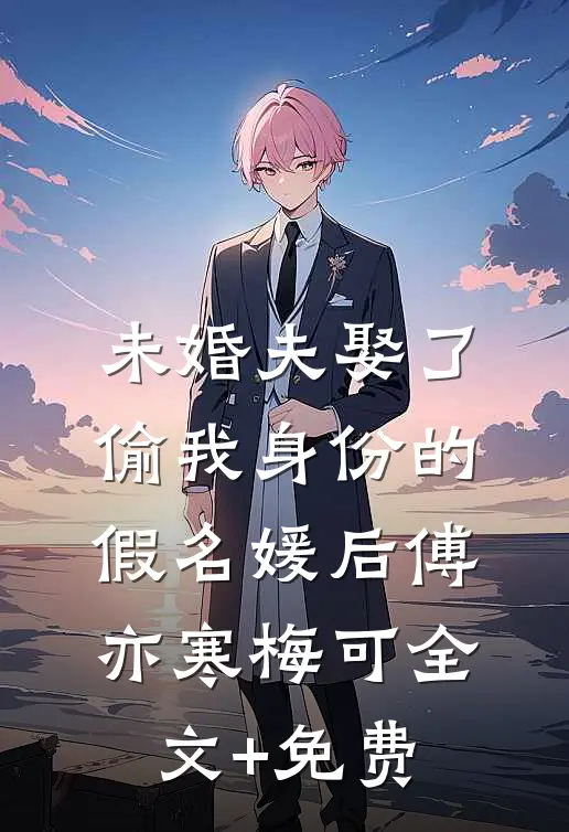 未婚夫娶了偷我身份的假名媛后傅亦寒梅可全文+免费
