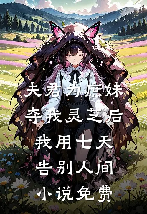 夫君为庶妹夺我灵芝后，我用七天告别人间小说免费