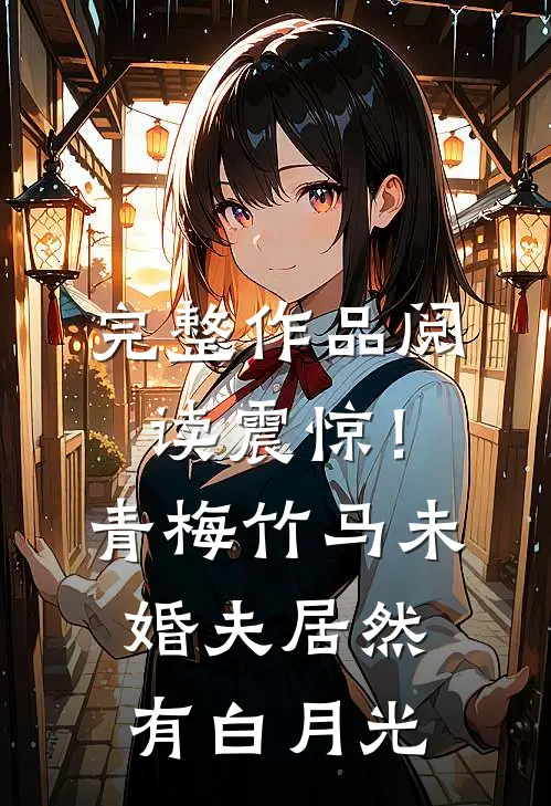 完整作品阅读震惊！青梅竹马未婚夫居然有白月光
