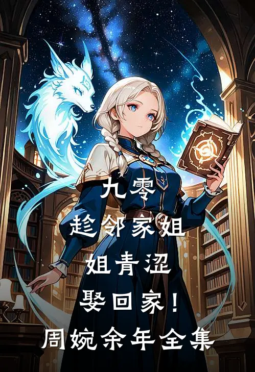 九零：趁邻家姐姐青涩，娶回家！周婉余年全集