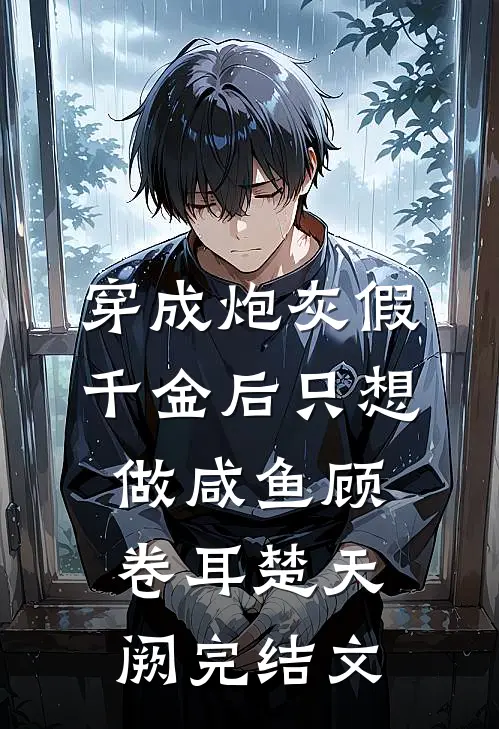穿成炮灰假千金后只想做咸鱼顾卷耳楚天阙完结文
