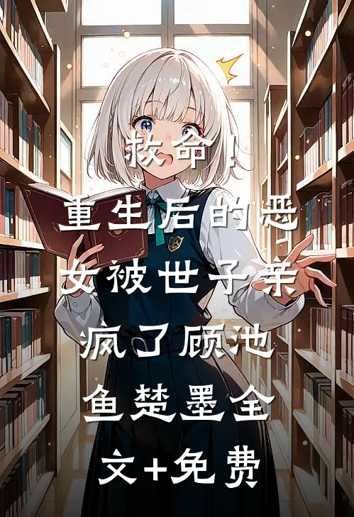 救命！重生后的恶女被世子亲疯了顾池鱼楚墨全文+免费