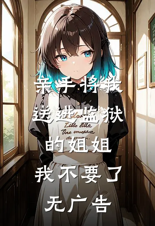 亲手将我送进监狱的姐姐，我不要了无广告
