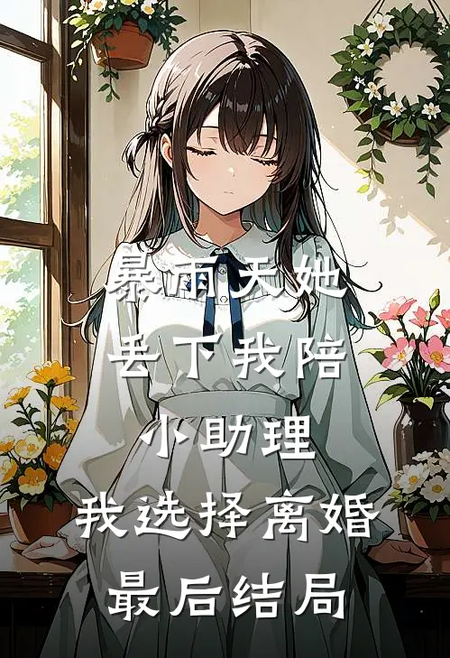 暴雨天她丢下我陪小助理，我选择离婚最后结局