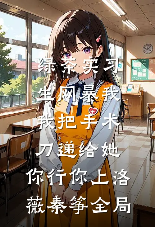 绿茶实习生网暴我，我把手术刀递给她：你行你上洛薇秦筝全局
