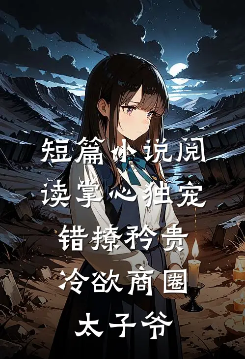 短篇小说阅读掌心独宠：错撩矜贵冷欲商圈太子爷