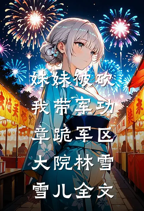 妹妹被砍，我带军功章跪军区大院林雪雪儿全文