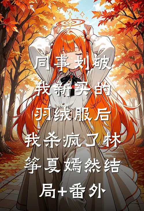 同事划破我新买的羽绒服后，我杀疯了林筝夏嫣然结局+番外