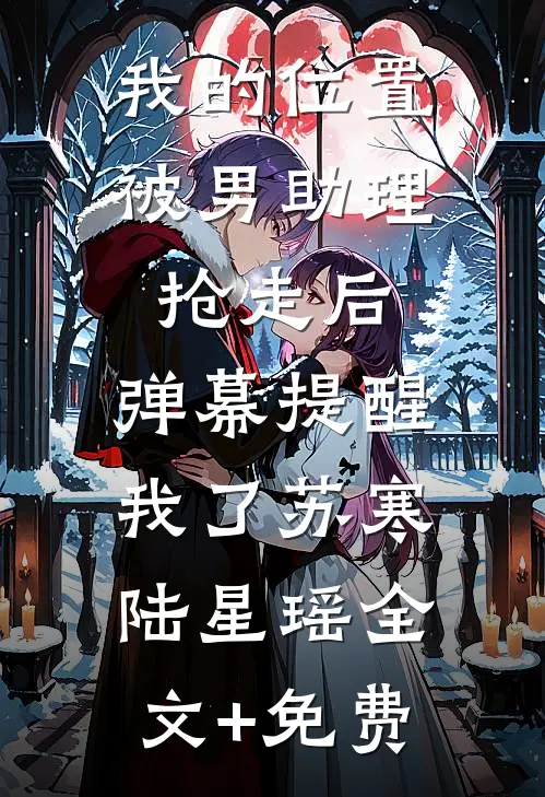我的位置被男助理抢走后，弹幕提醒我了苏寒陆星瑶全文+免费