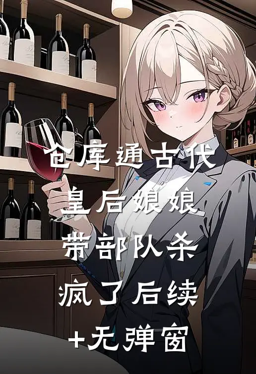 仓库通古代，皇后娘娘带部队杀疯了后续+无弹窗