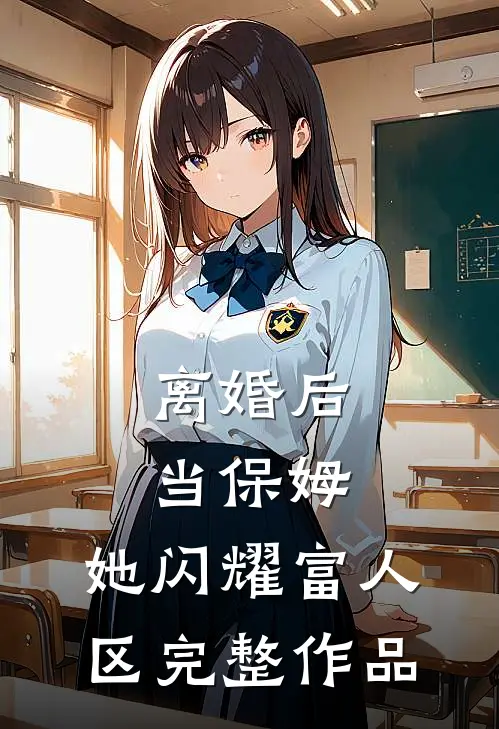 离婚后当保姆，她闪耀富人区完整作品