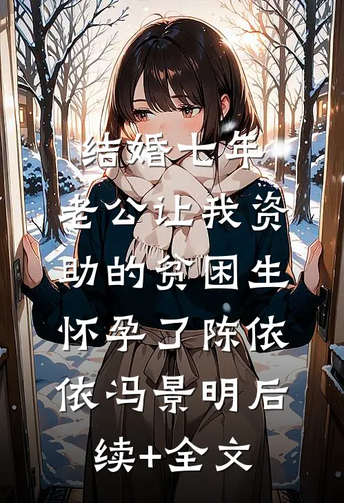 结婚七年，老公让我资助的贫困生怀孕了陈依依冯景明后续+全文