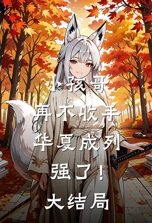 小孩哥，再不收手华夏成列强了！大结局