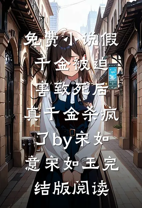 免费小说假千金被迫害致死后，真千金杀疯了by宋如意宋如玉完结版阅读