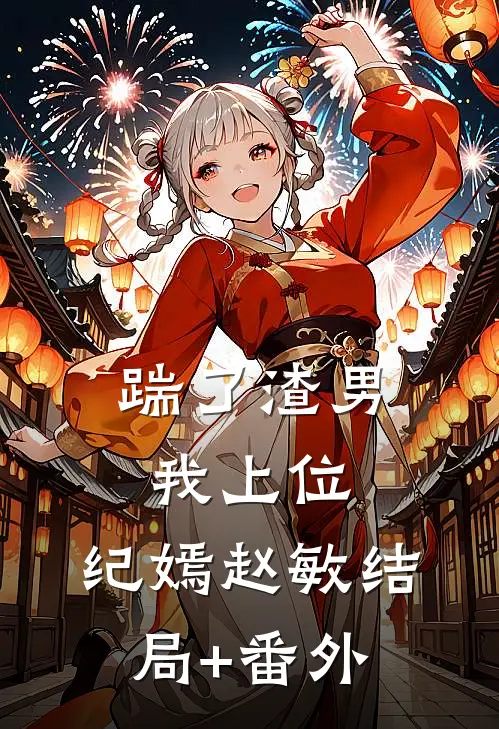 踹了渣男我上位：  纪嫣赵敏结局+番外
