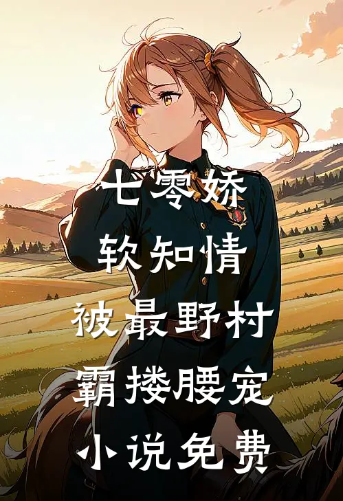 七零娇软知情，被最野村霸搂腰宠小说免费