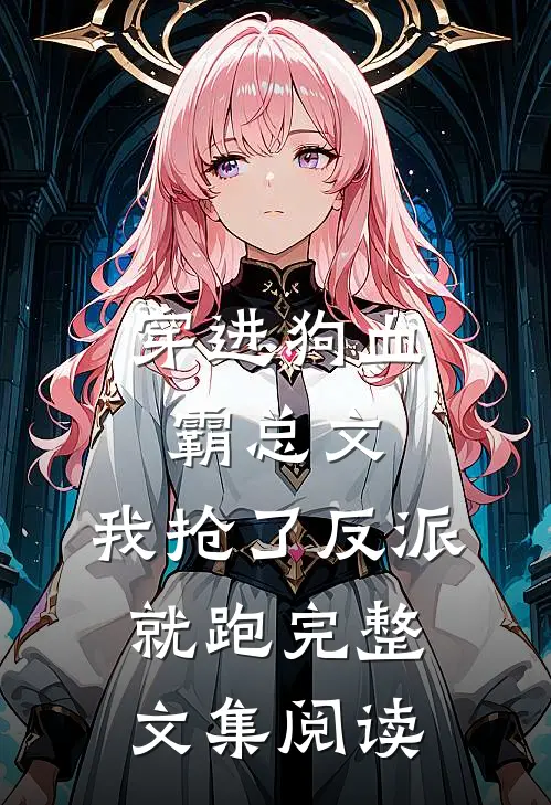 穿进狗血霸总文，我抢了反派就跑完整文集阅读