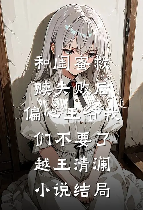 和闺蜜救赎失败后，偏心王爷我们不要了越王清澜小说结局