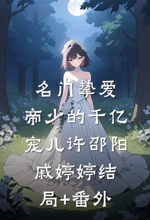 名门挚爱：帝少的千亿宠儿许邵阳戚婷婷结局+番外