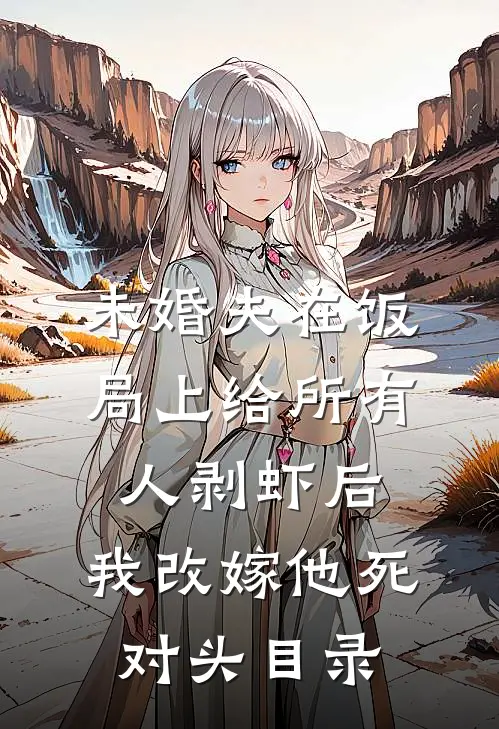 未婚夫在饭局上给所有人剥虾后，我改嫁他死对头目录