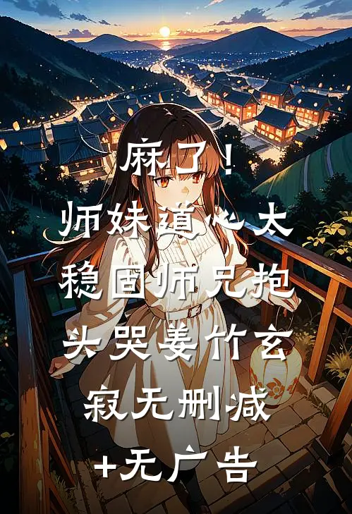 麻了！师妹道心太稳固，师兄抱头哭姜竹玄寂无删减+无广告