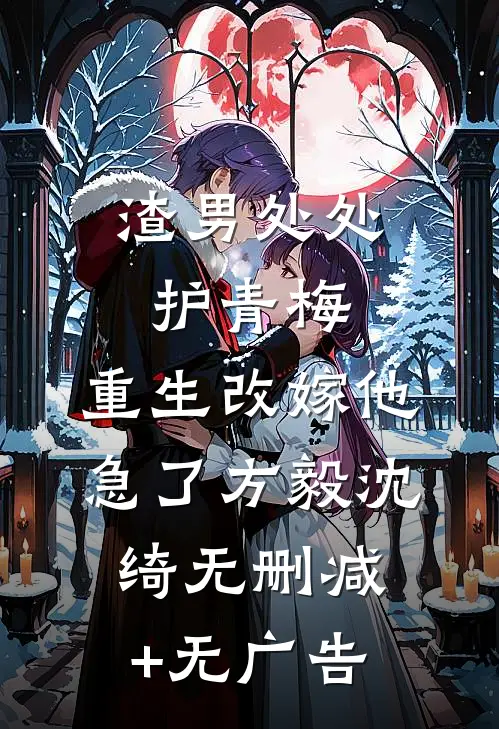 渣男处处护青梅，重生改嫁他急了方毅沈绮无删减+无广告