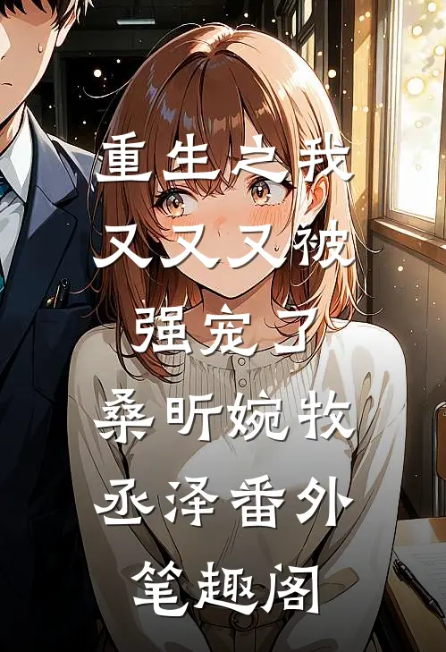 重生之我又又又被强宠了：桑昕婉牧丞泽番外笔趣阁