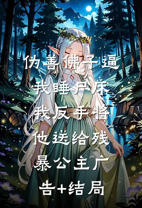 伪善佛子逼我睡尸床，我反手将他送给残暴公主广告+结局