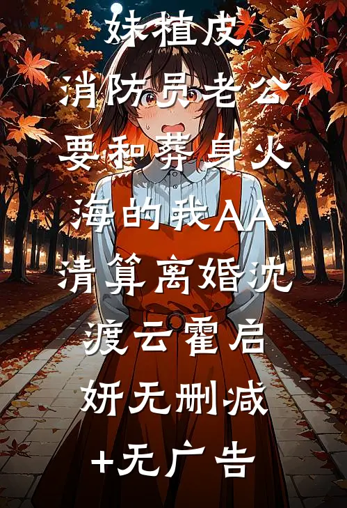 为给小师妹植皮，消防员老公要和葬身火海的我AA清算离婚沈渡云霍启妍无删减+无广告