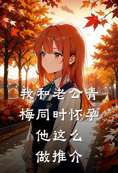 我和老公青梅同时怀孕，他这么做推介