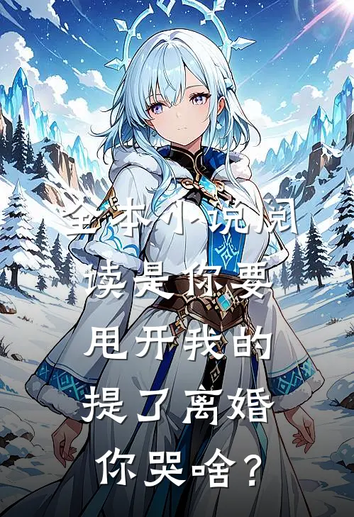 全本小说阅读是你要甩开我的，提了离婚你哭啥？