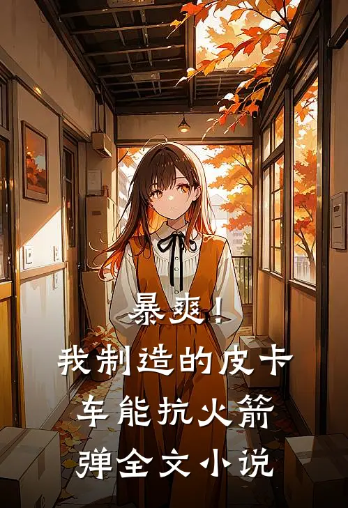 暴爽！我制造的皮卡车能抗火箭弹全文小说