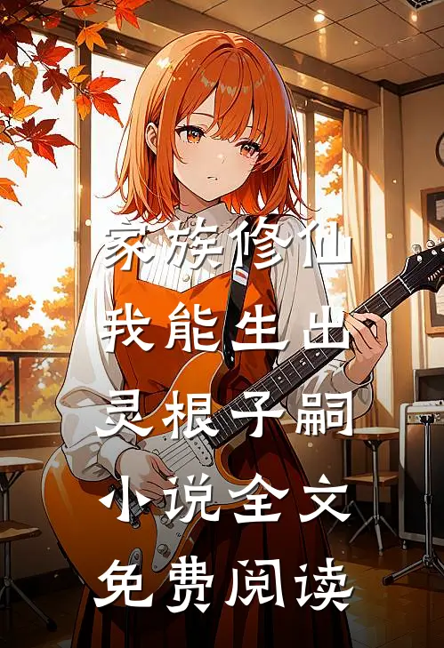 家族修仙，我能生出灵根子嗣小说全文免费阅读