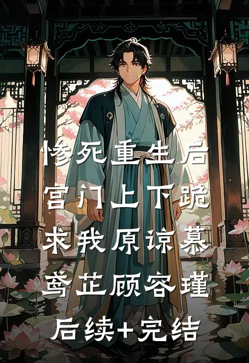 惨死重生后，宫门上下跪求我原谅慕鸢芷顾容瑾后续+完结