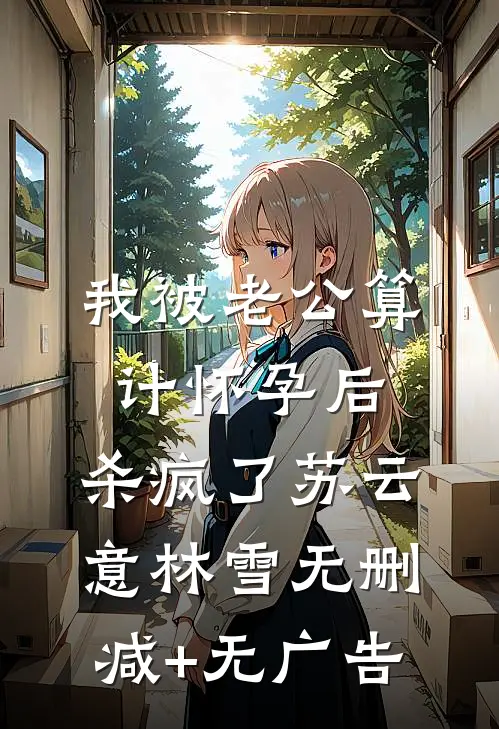 我被老公算计怀孕后，杀疯了苏云意林雪无删减+无广告